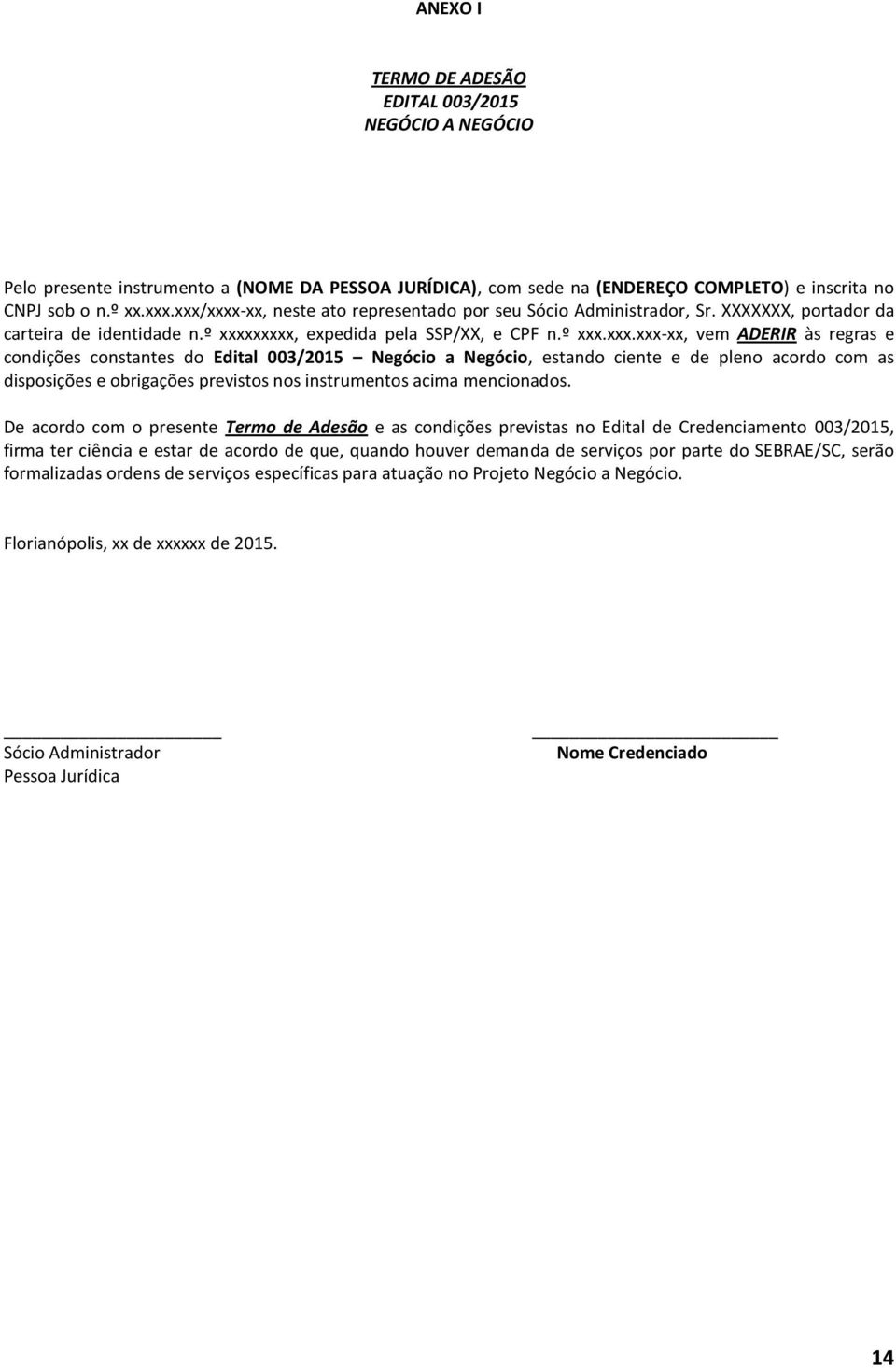 condições constantes do Edital 003/2015 Negócio a Negócio, estando ciente e de pleno acordo com as disposições e obrigações previstos nos instrumentos acima mencionados.