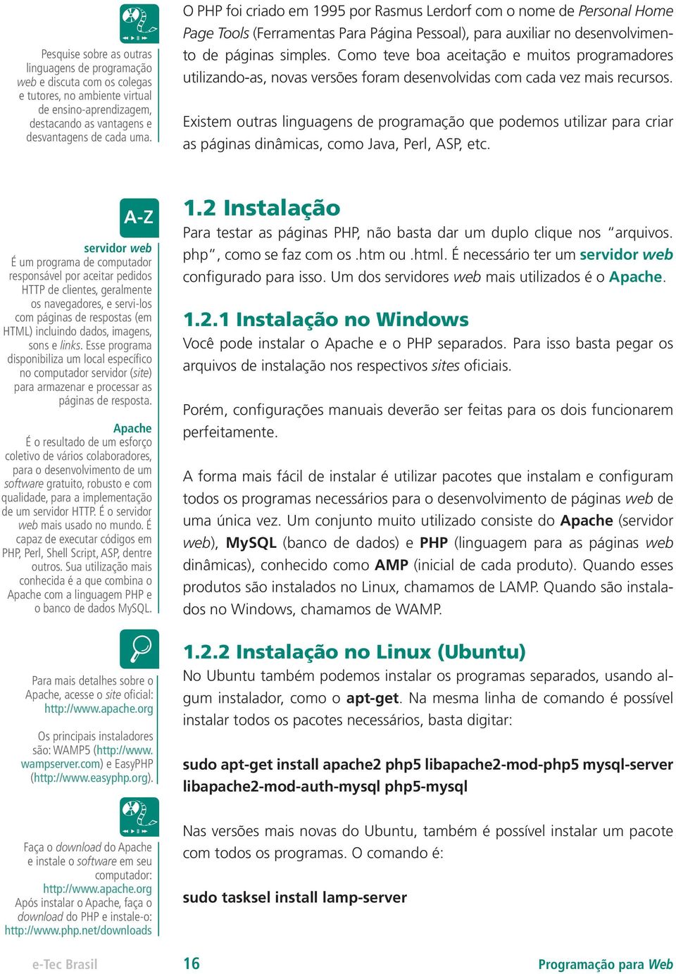 Como teve boa aceitação e muitos programadores utilizando-as, novas versões foram desenvolvidas com cada vez mais recursos.