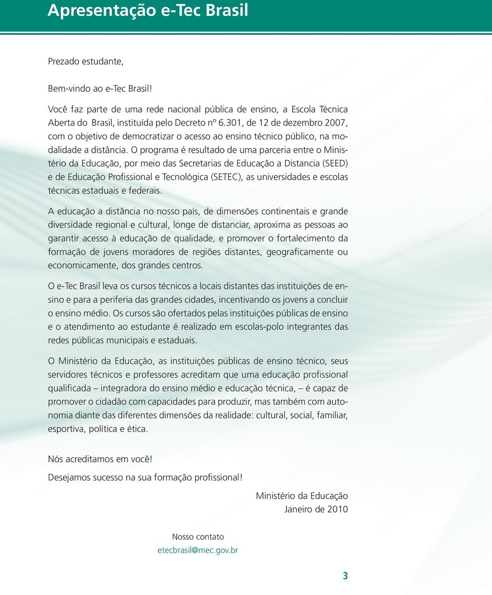 O programa é resultado de uma parceria entre o Ministério da Educação, por meio das Secretarias de Educação a Distancia (SEED) e de Educação Profissional e Tecnológica (SETEC), as universidades e