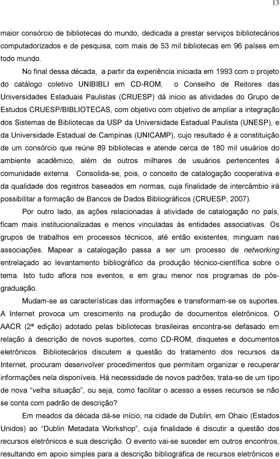 as atividades do Grupo de Estudos CRUESP/BIBLIOTECAS, com objetivo com objetivo de ampliar a integração dos Sistemas de Bibliotecas da USP da Universidade Estadual Paulista (UNESP), e da Universidade