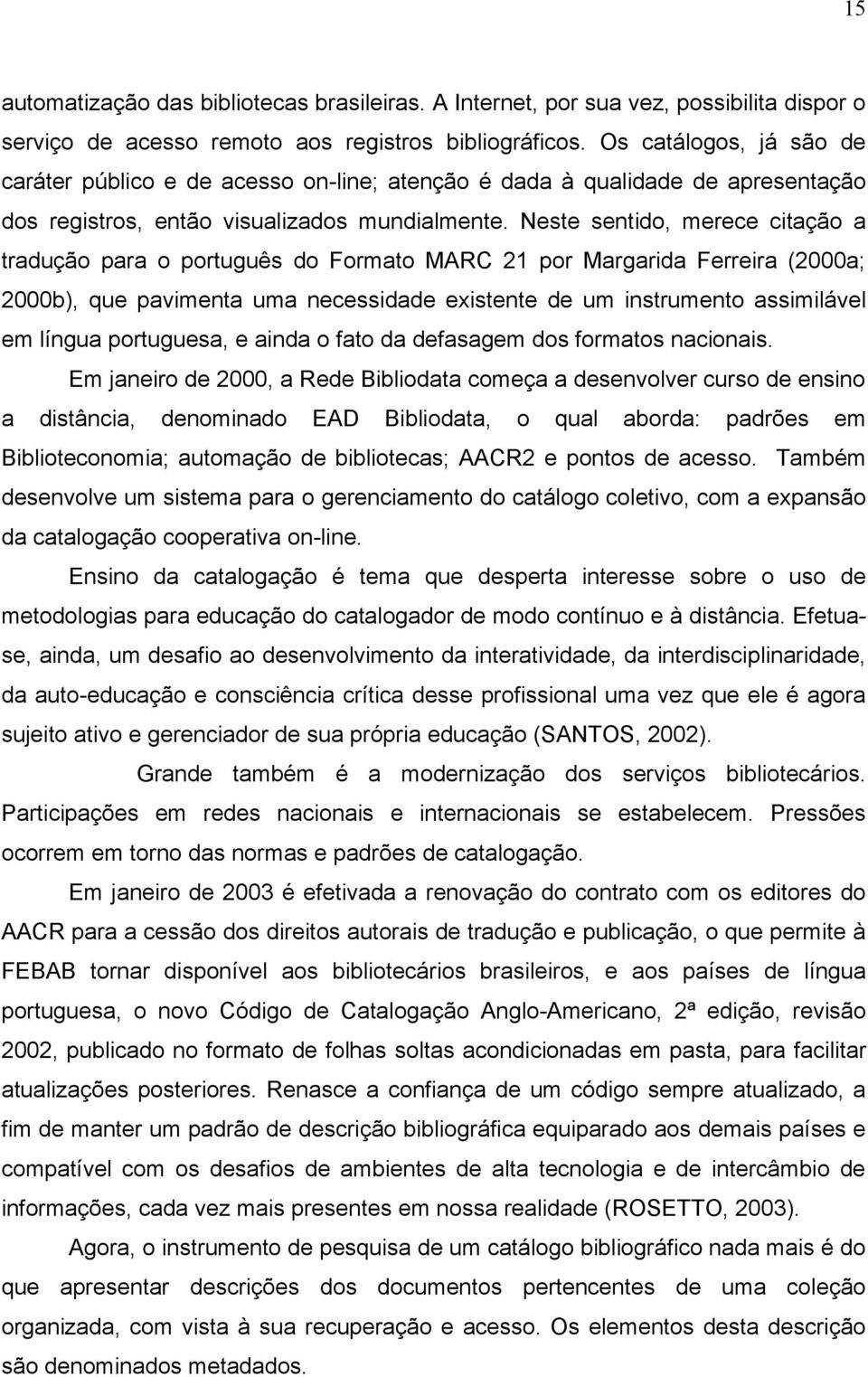 Neste sentido, merece citação a tradução para o português do Formato MARC 21 por Margarida Ferreira (2000a; 2000b), que pavimenta uma necessidade existente de um instrumento assimilável em língua