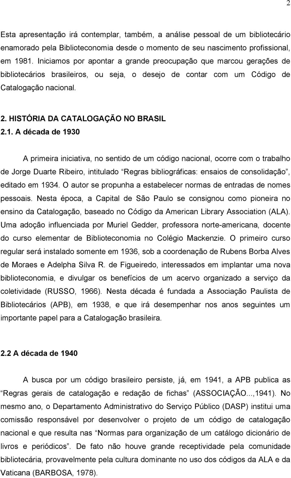1. A década de 1930 A primeira iniciativa, no sentido de um código nacional, ocorre com o trabalho de Jorge Duarte Ribeiro, intitulado Regras bibliográficas: ensaios de consolidação, editado em 1934.