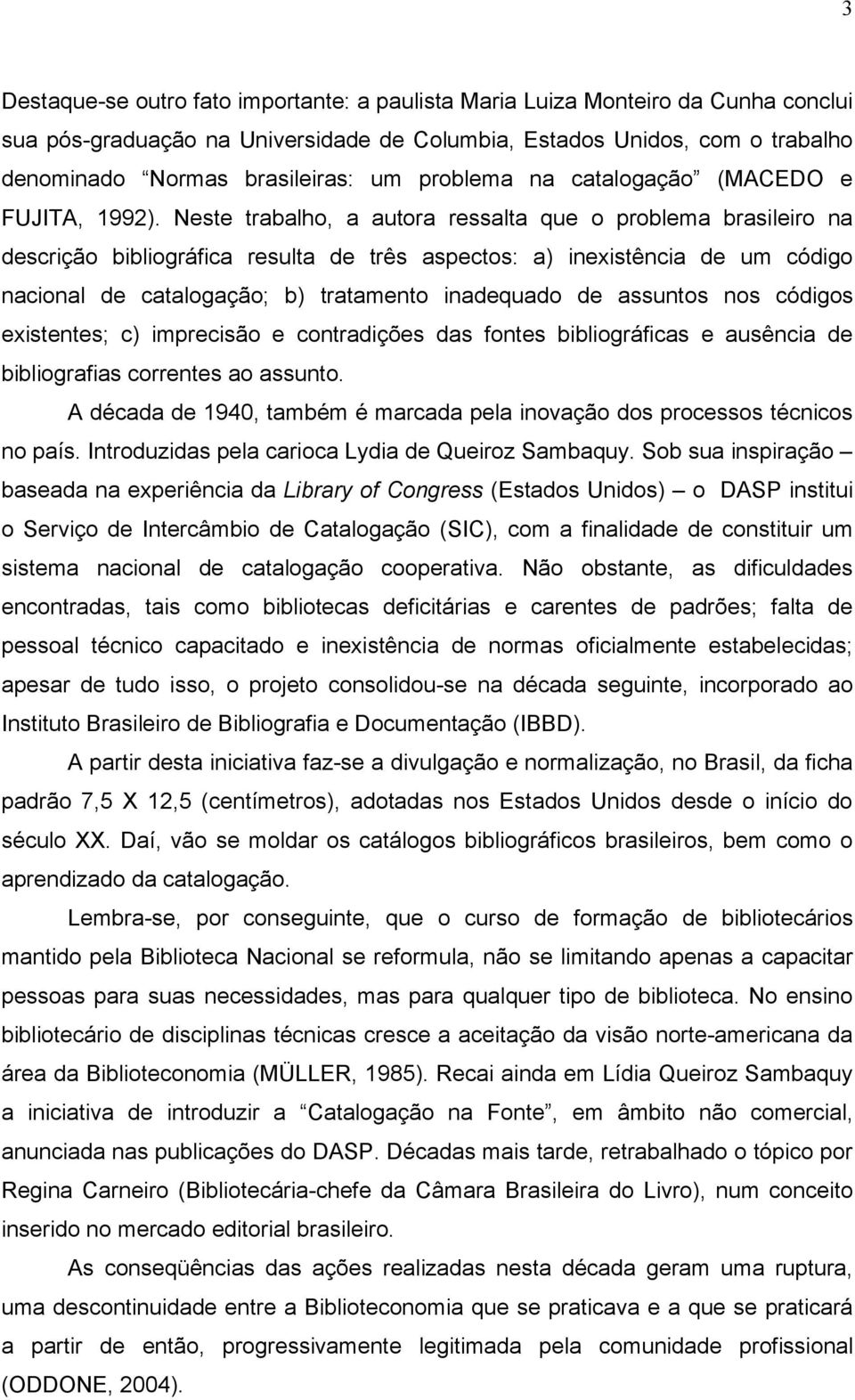 Neste trabalho, a autora ressalta que o problema brasileiro na descrição bibliográfica resulta de três aspectos: a) inexistência de um código nacional de catalogação; b) tratamento inadequado de