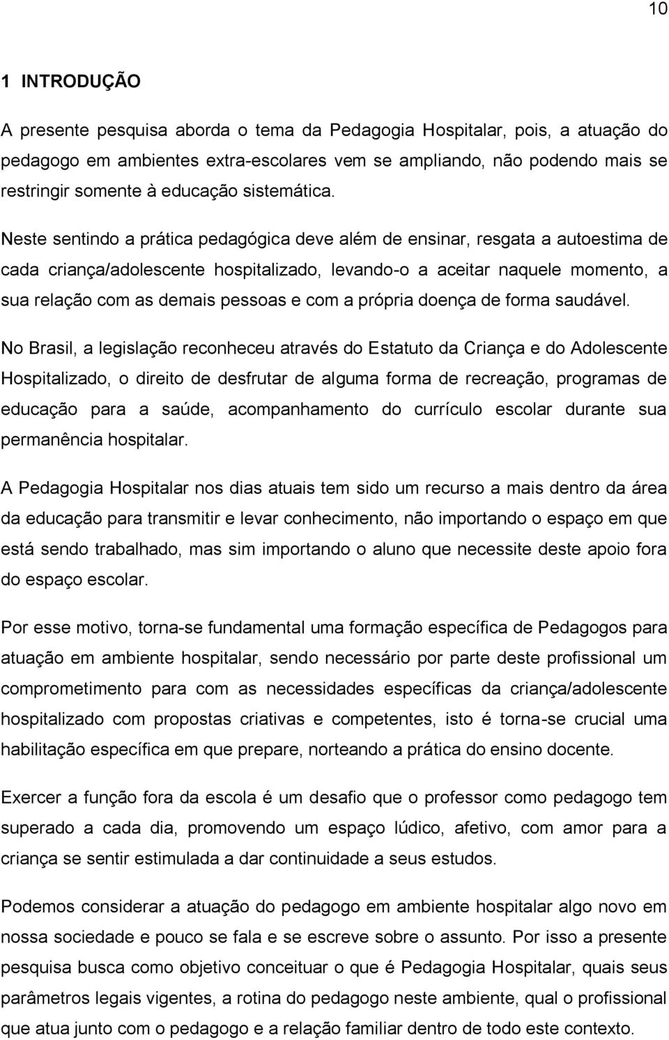 Neste sentindo a prática pedagógica deve além de ensinar, resgata a autoestima de cada criança/adolescente hospitalizado, levando-o a aceitar naquele momento, a sua relação com as demais pessoas e