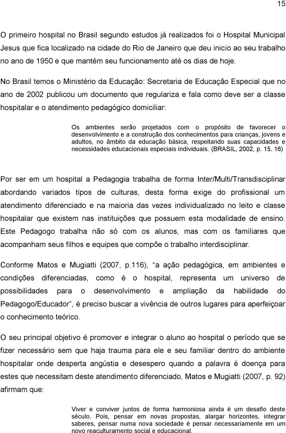 No Brasil temos o Ministério da Educação: Secretaria de Educação Especial que no ano de 2002 publicou um documento que regulariza e fala como deve ser a classe hospitalar e o atendimento pedagógico