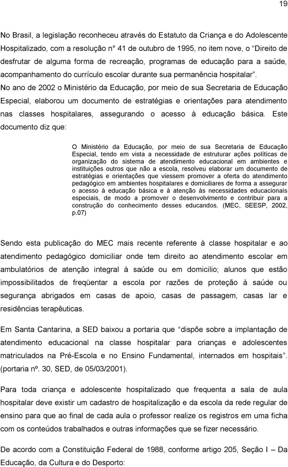 No ano de 2002 o Ministério da Educação, por meio de sua Secretaria de Educação Especial, elaborou um documento de estratégias e orientações para atendimento nas classes hospitalares, assegurando o