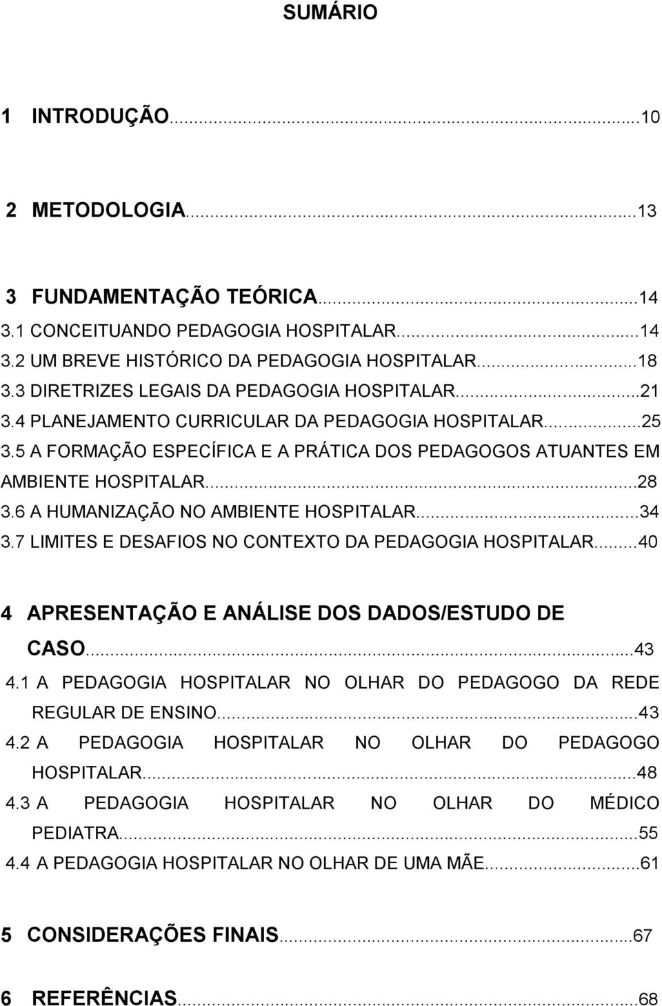 6 A HUMANIZAÇÃO NO AMBIENTE HOSPITALAR...34 3.7 LIMITES E DESAFIOS NO CONTEXTO DA PEDAGOGIA HOSPITALAR...40 4 APRESENTAÇÃO E ANÁLISE DOS DADOS/ESTUDO DE CASO...43 4.