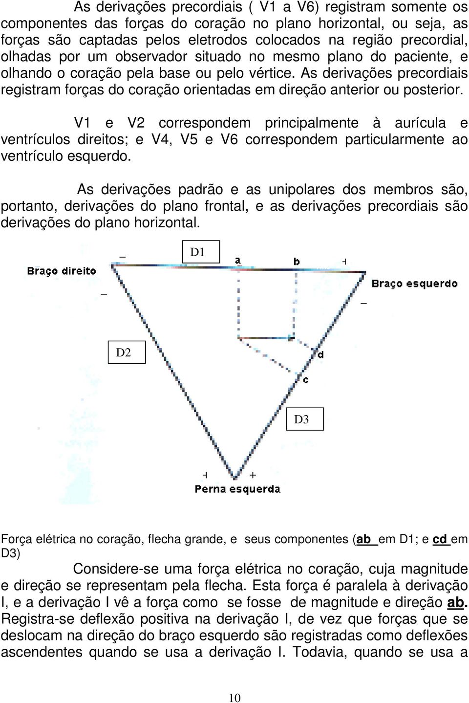 As derivações precordiais registram forças do coração orientadas em direção anterior ou posterior.