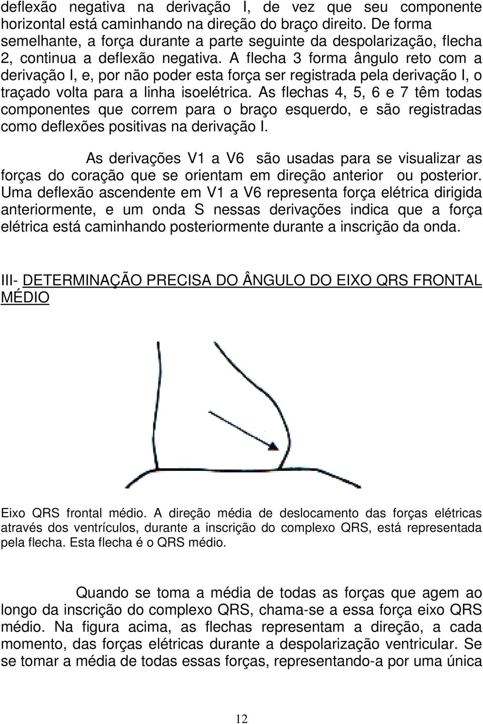 A flecha 3 forma ângulo reto com a derivação I, e, por não poder esta força ser registrada pela derivação I, o traçado volta para a linha isoelétrica.