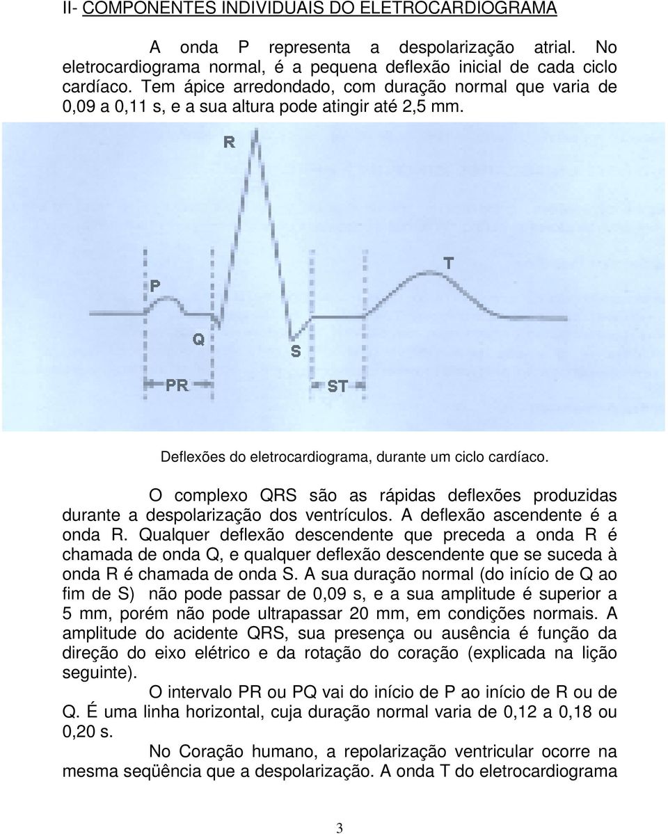 O complexo QRS são as rápidas deflexões produzidas durante a despolarização dos ventrículos. A deflexão ascendente é a onda R.