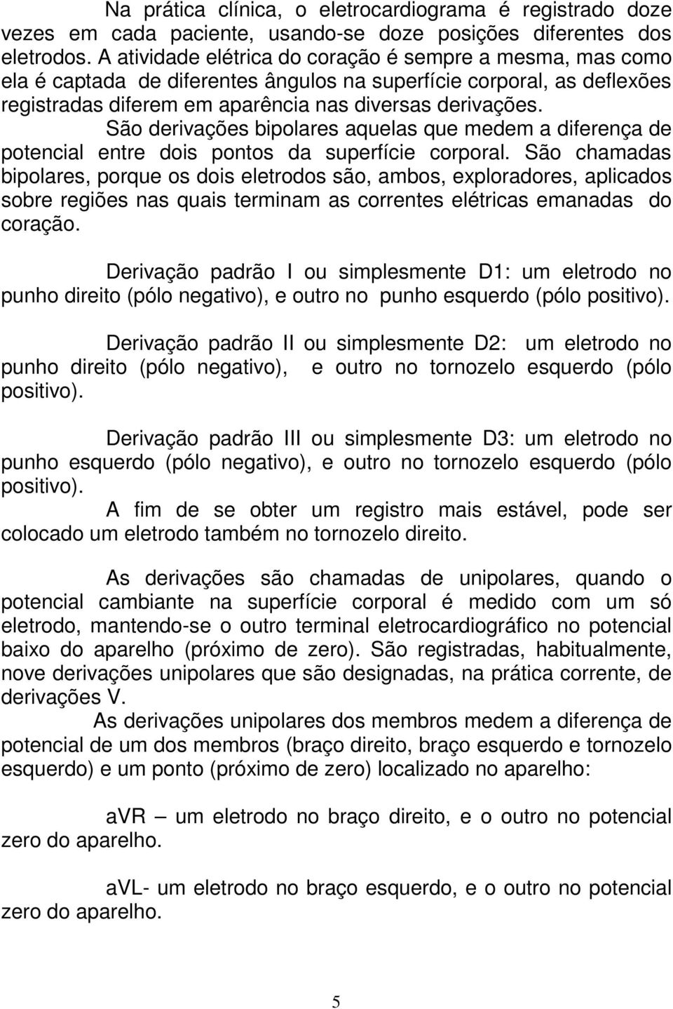 São derivações bipolares aquelas que medem a diferença de potencial entre dois pontos da superfície corporal.