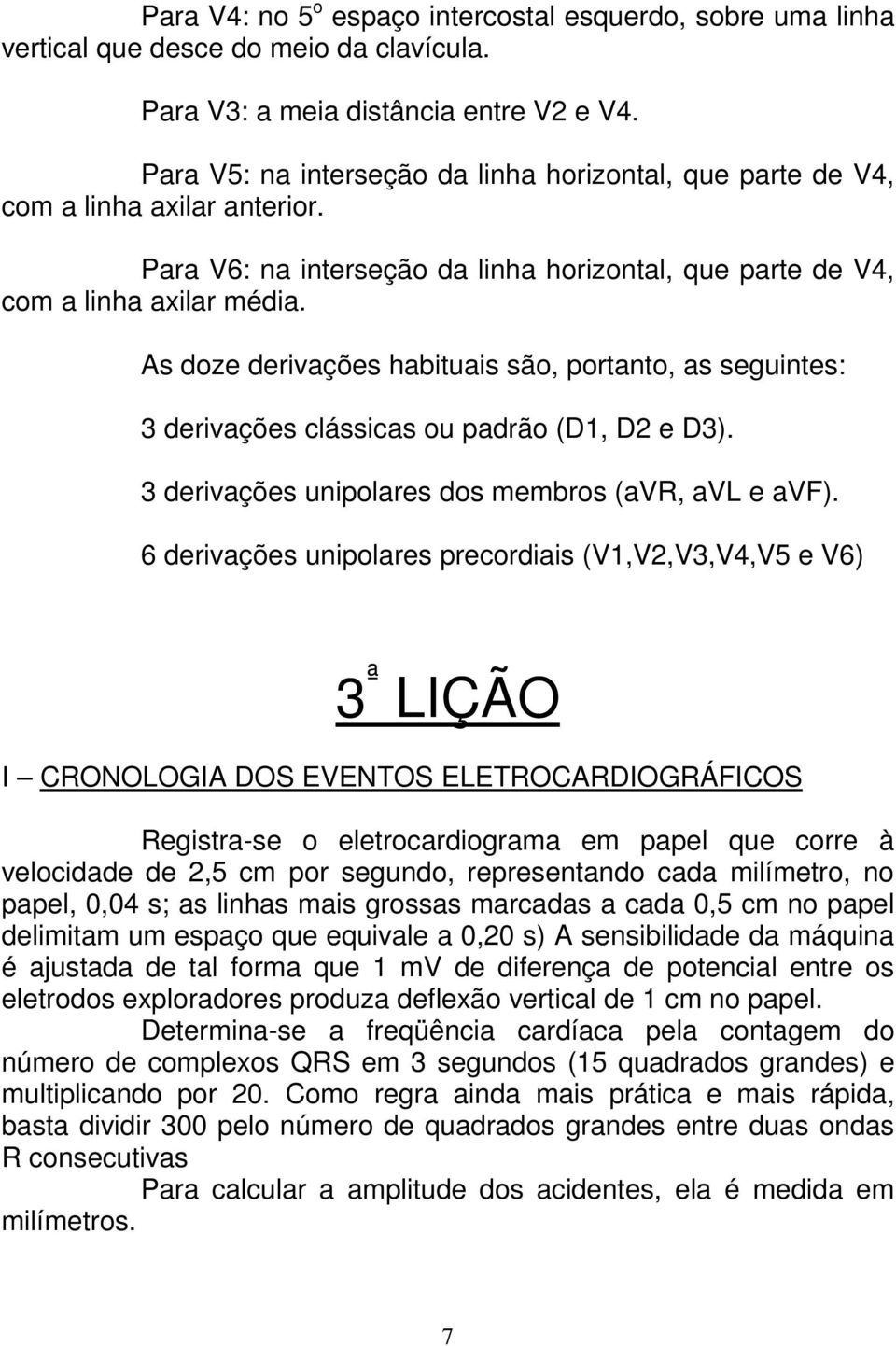 As doze derivações habituais são, portanto, as seguintes: 3 derivações clássicas ou padrão (D1, D2 e D3). 3 derivações unipolares dos membros (avr, avl e avf).