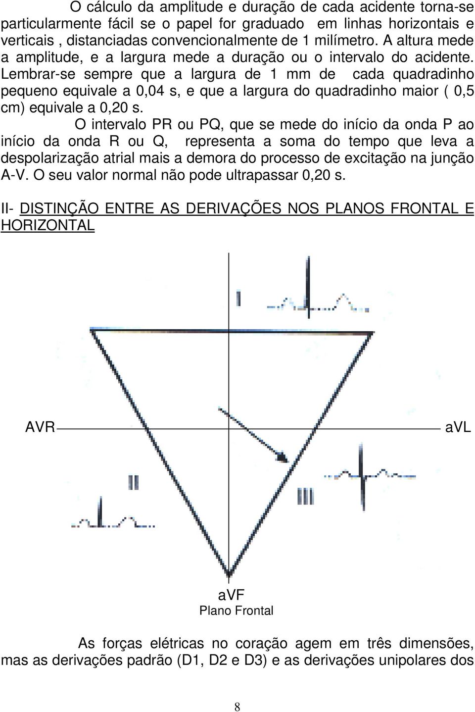 Lembrar-se sempre que a largura de 1 mm de cada quadradinho pequeno equivale a 0,04 s, e que a largura do quadradinho maior ( 0,5 cm) equivale a 0,20 s.