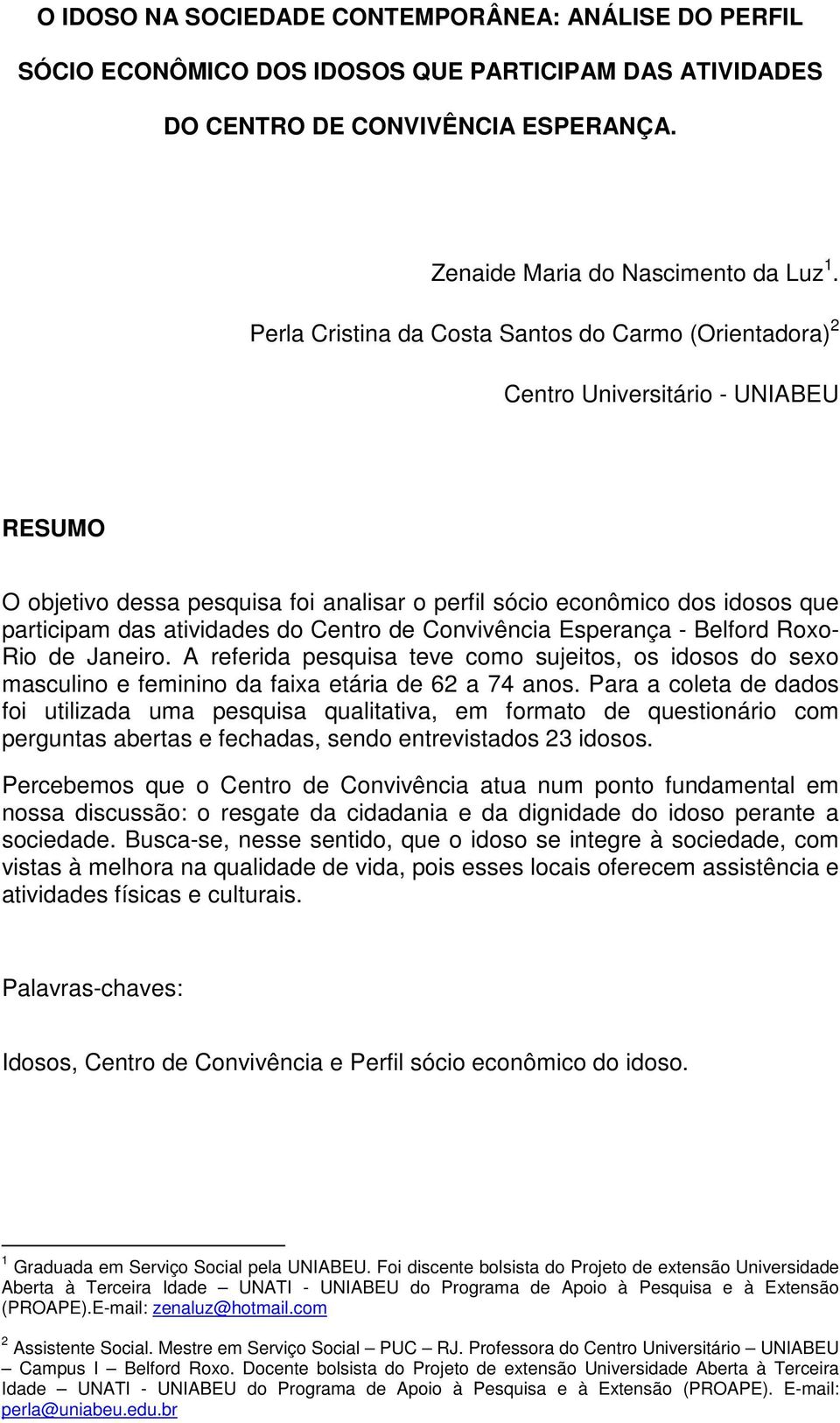 do Centro de Convivência Esperança - Belford Roxo- Rio de Janeiro. A referida pesquisa teve como sujeitos, os idosos do sexo masculino e feminino da faixa etária de 62 a 74 anos.