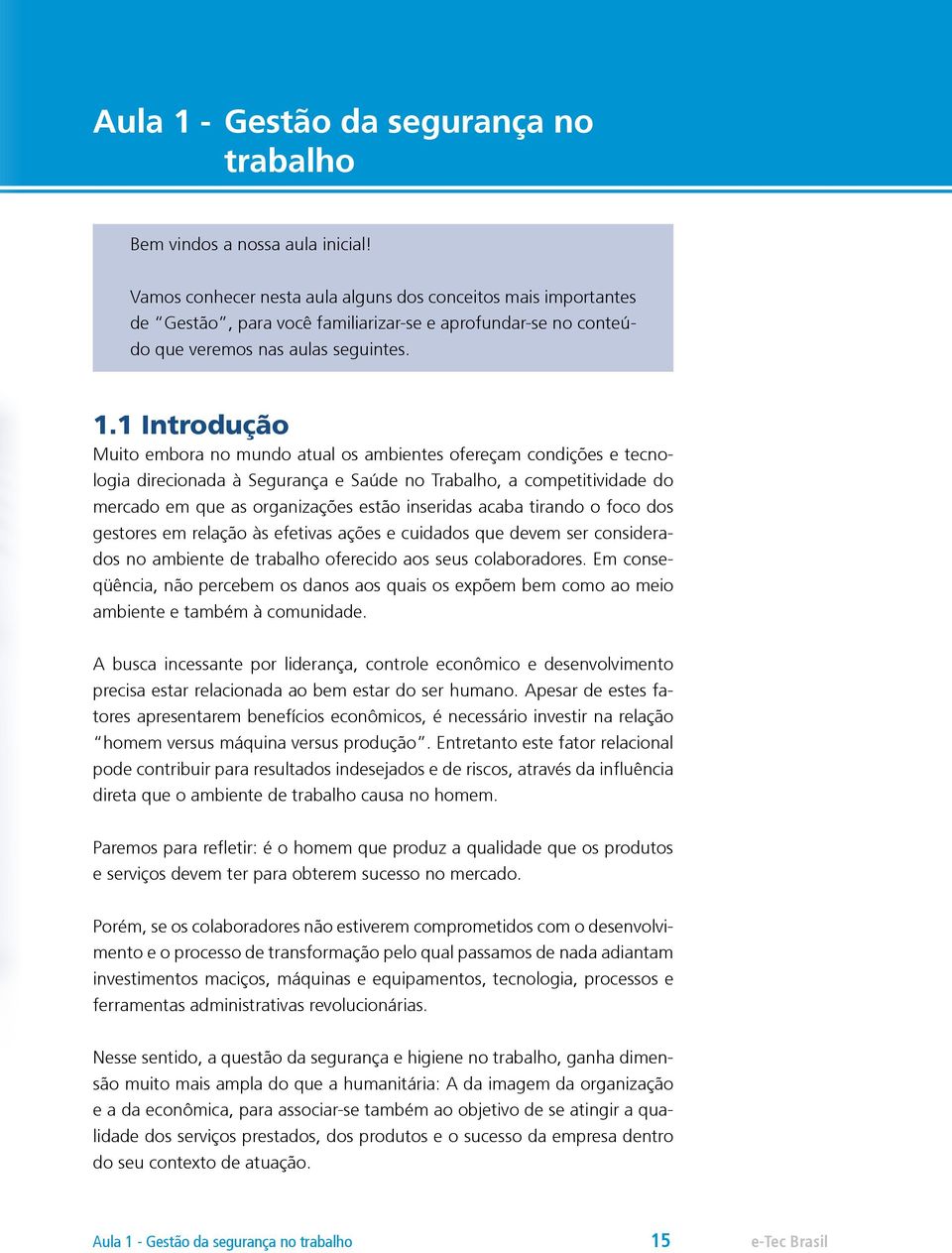 1 Introdução Muito embora no mundo atual os ambientes ofereçam condições e tecnologia direcionada à Segurança e Saúde no Trabalho, a competitividade do mercado em que as organizações estão inseridas