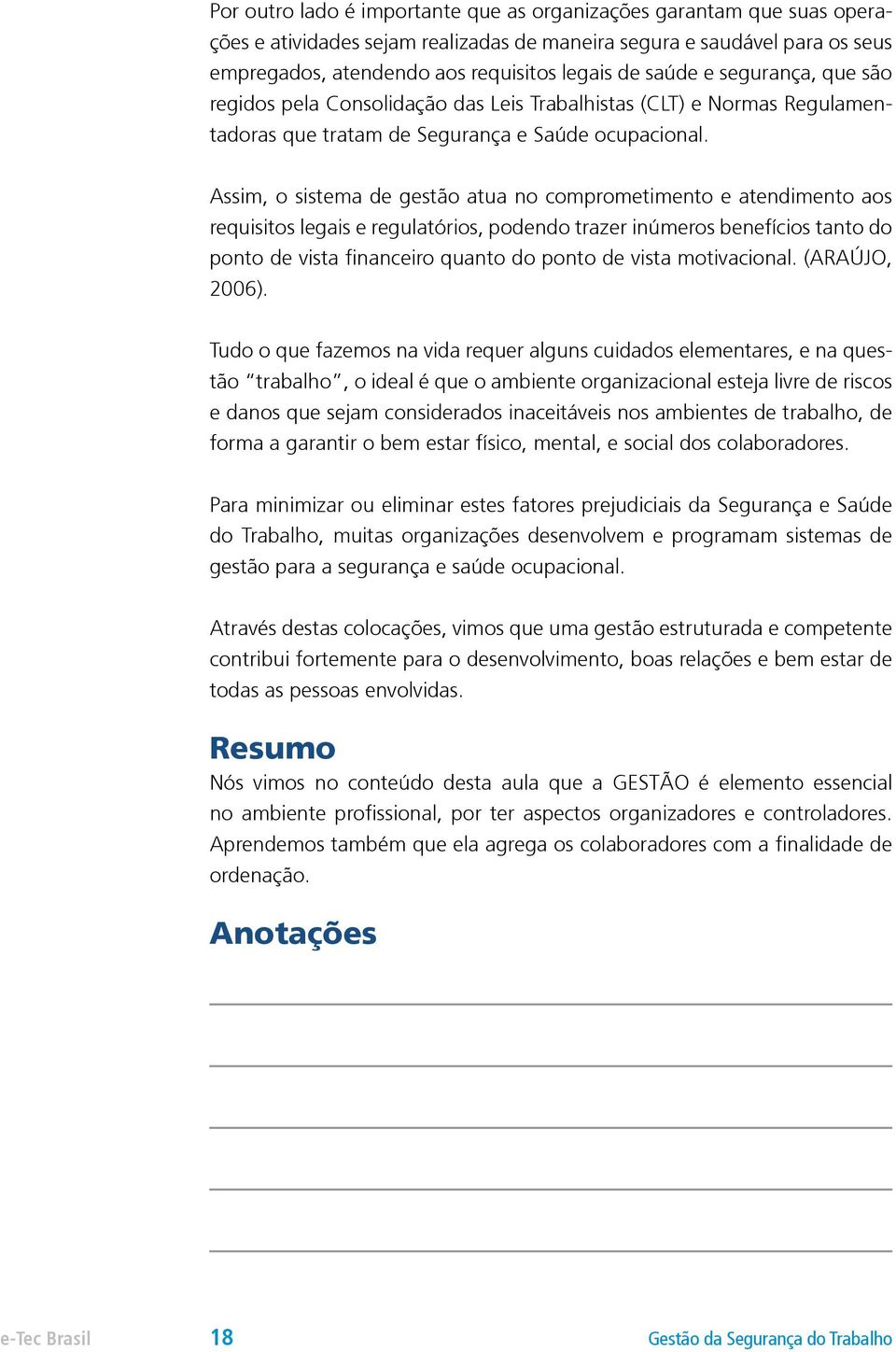 Assim, o sistema de gestão atua no comprometimento e atendimento aos requisitos legais e regulatórios, podendo trazer inúmeros benefícios tanto do ponto de vista financeiro quanto do ponto de vista