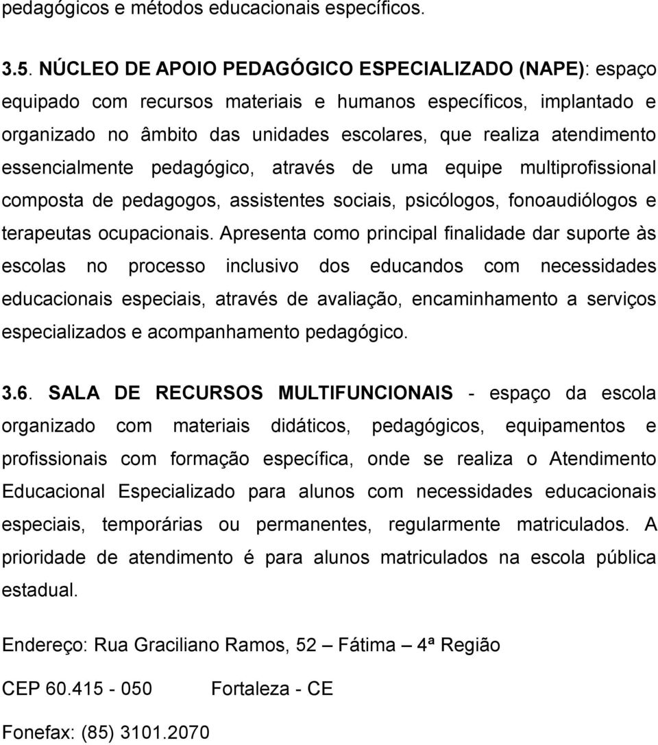 essencialmente pedagógico, através de uma equipe multiprofissional composta de pedagogos, assistentes sociais, psicólogos, fonoaudiólogos e terapeutas ocupacionais.