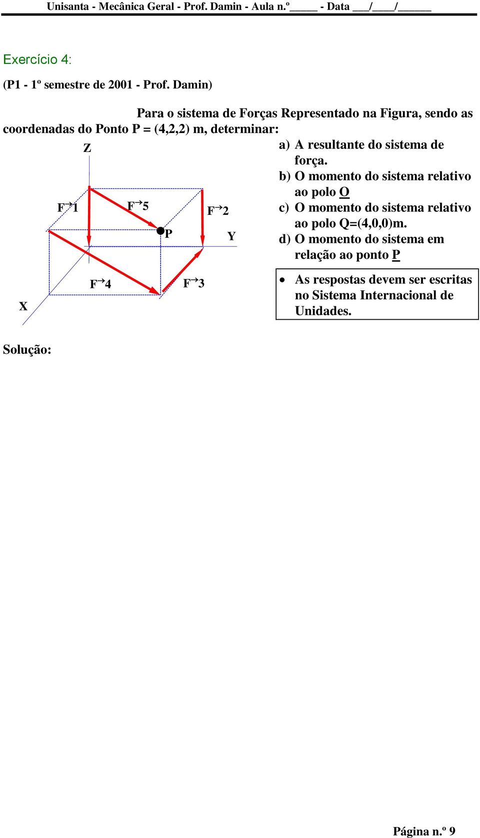 determinar: X Z F 5 F 1 F 2 F 4 P F 3 Y a) A resultante do sistema de força.