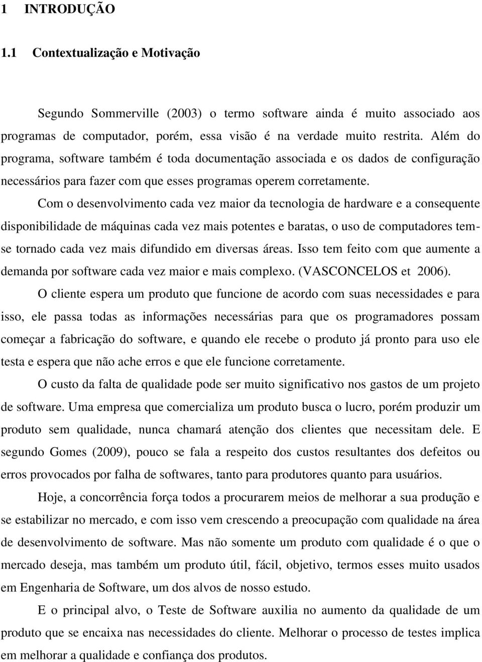 Com o desenvolvimento cada vez maior da tecnologia de hardware e a consequente disponibilidade de máquinas cada vez mais potentes e baratas, o uso de computadores temse tornado cada vez mais