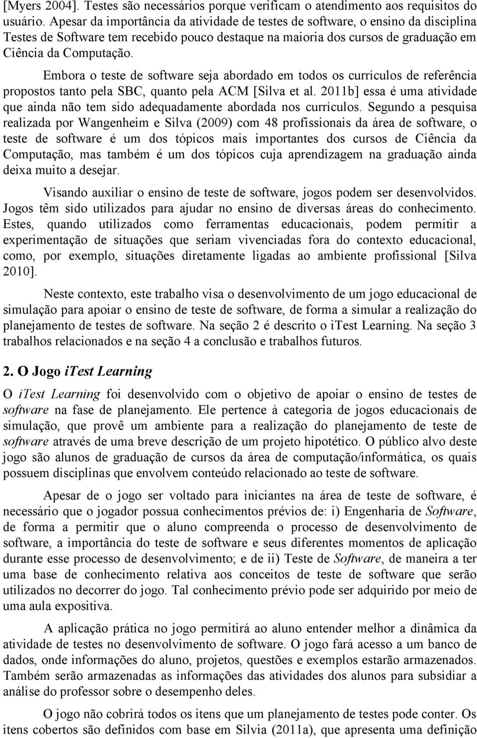 Embora o teste de software seja abordado em todos os currículos de referência propostos tanto pela SBC, quanto pela ACM [Silva et al.