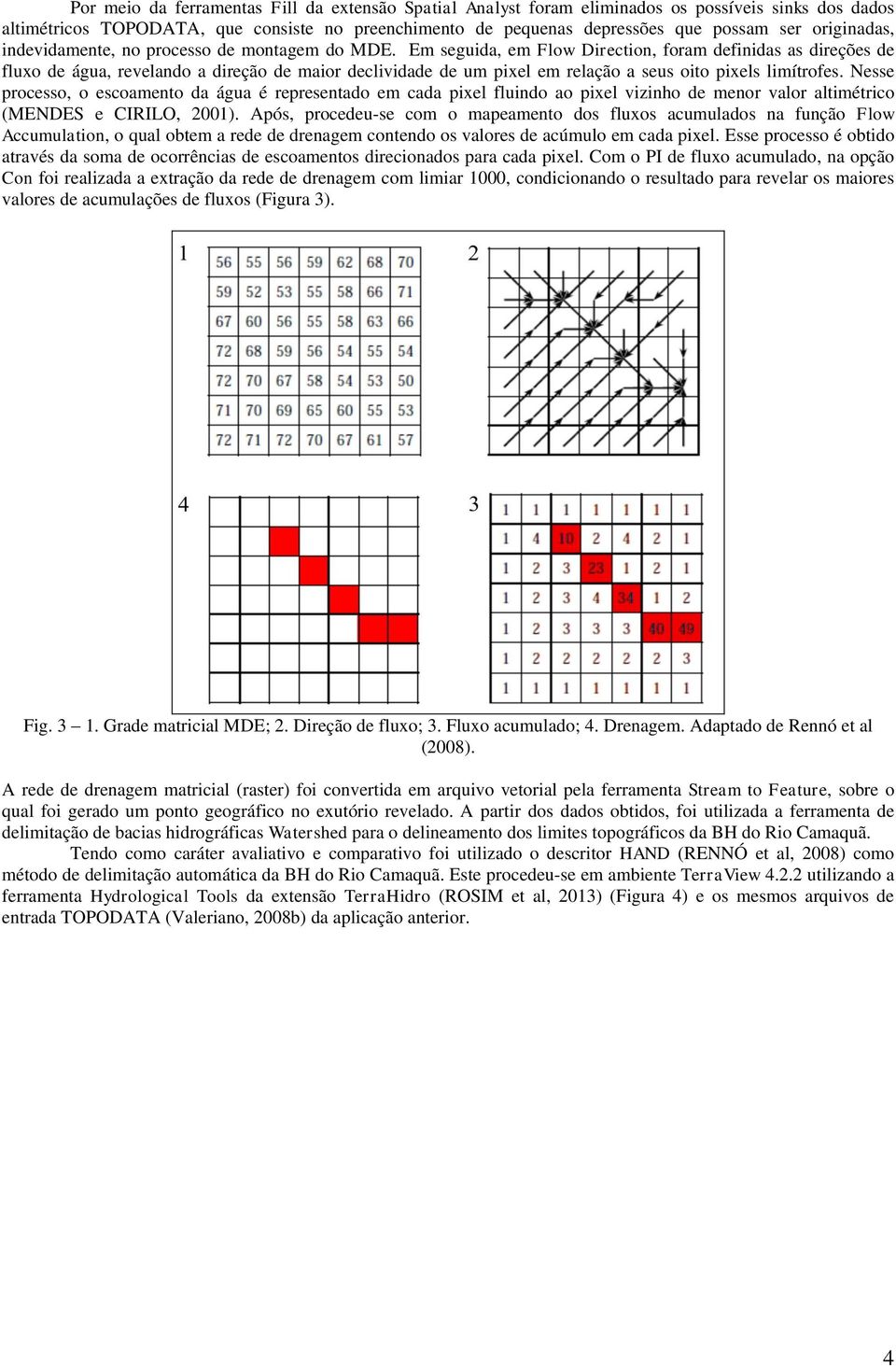 Em seguida, em Flow Direction, foram definidas as direções de fluxo de água, revelando a direção de maior declividade de um pixel em relação a seus oito pixels limítrofes.