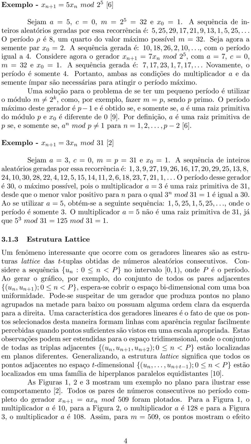 Considere agora o gerador x n+1 = 7x n mod 2 5, com a = 7, c = 0, m = 32 e x 0 = 1. A sequência gerada é: 7, 17, 23, 1, 7, 17,... Novamente, o período é somente 4.