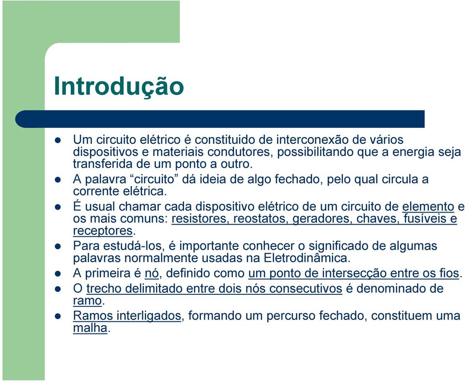 É usual chamar cada dispositivo elétrico de um circuito de elemento e os mais comuns: resistores, reostatos, geradores, chaves, fusíveis e receptores.