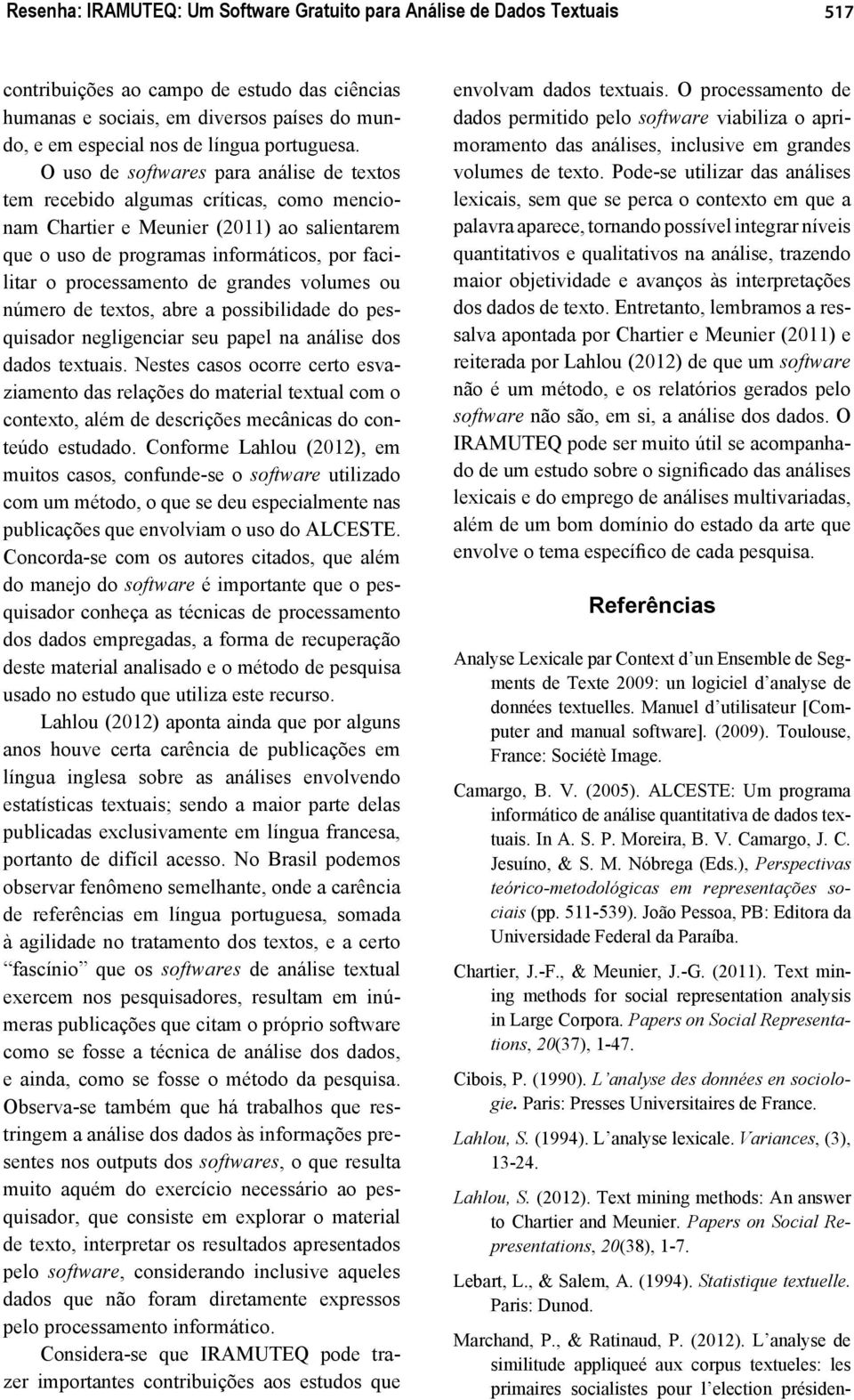 O uso de softwares para análise de textos tem recebido algumas críticas, como mencionam Chartier e Meunier (2011) ao salientarem que o uso de programas informáticos, por facilitar o processamento de