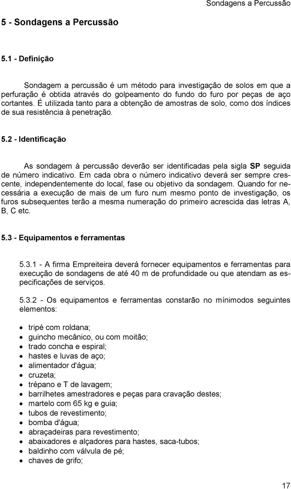 É utilizada tanto para a obtenção de amostras de solo, como dos índices de sua resistência à penetração. 5.