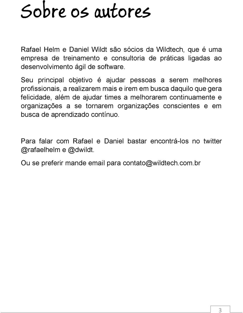 Seu principal objetivo é ajudar pessoas a serem melhores profissionais, a realizarem mais e irem em busca daquilo que gera felicidade, além de