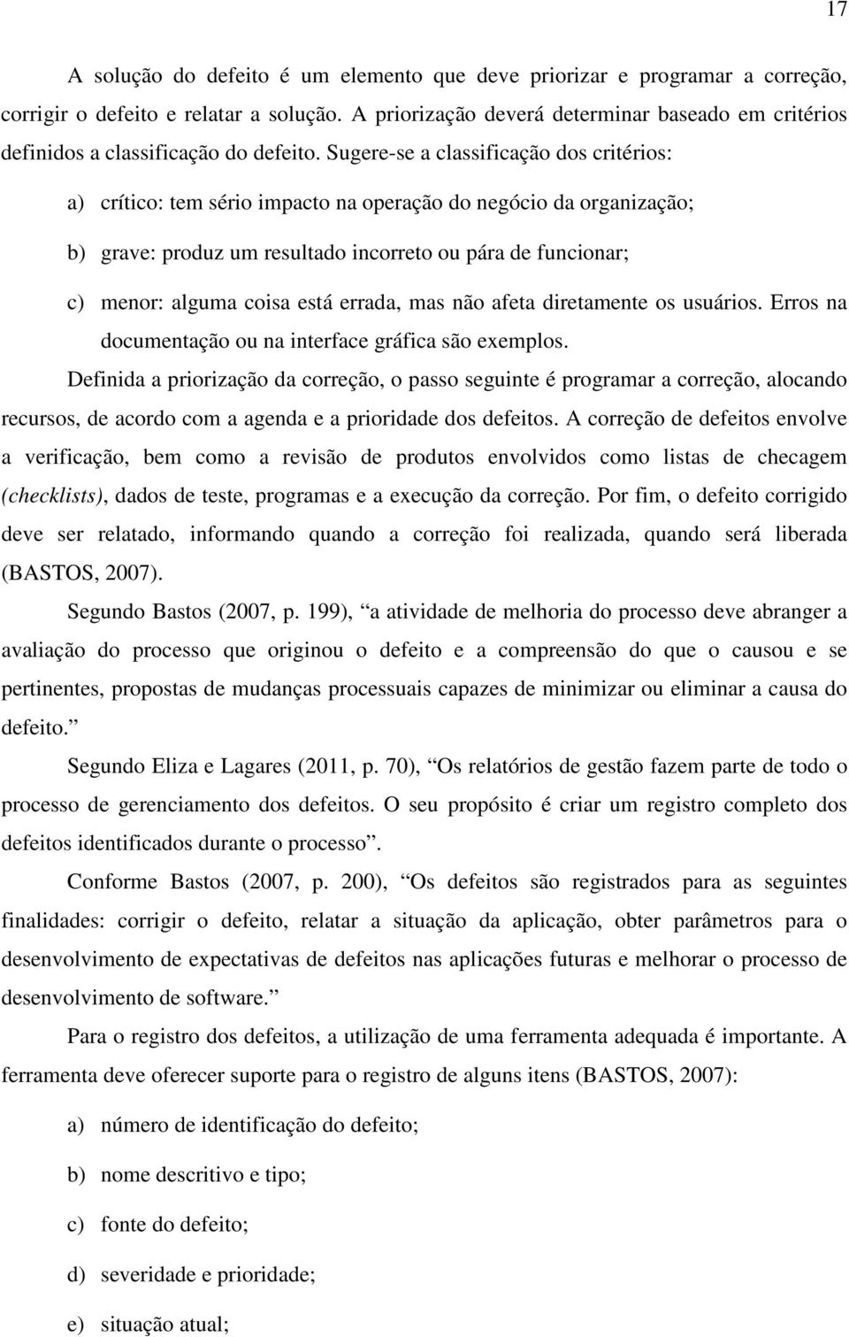 Sugere-se a classificação dos critérios: a) crítico: tem sério impacto na operação do negócio da organização; b) grave: produz um resultado incorreto ou pára de funcionar; c) menor: alguma coisa está