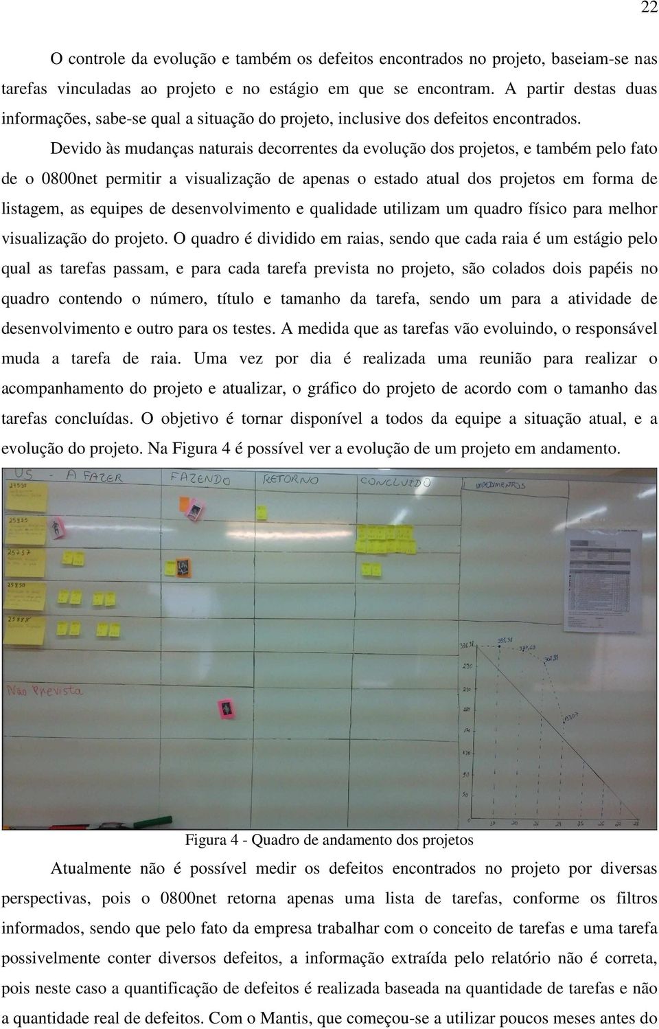 Devido às mudanças naturais decorrentes da evolução dos projetos, e também pelo fato de o 0800net permitir a visualização de apenas o estado atual dos projetos em forma de listagem, as equipes de