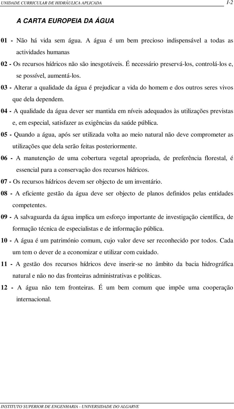 04 - A qualidade da água dever ser mantida em níveis adequados às utilizações previstas e, em especial, satisfazer as exigências da saúde pública.