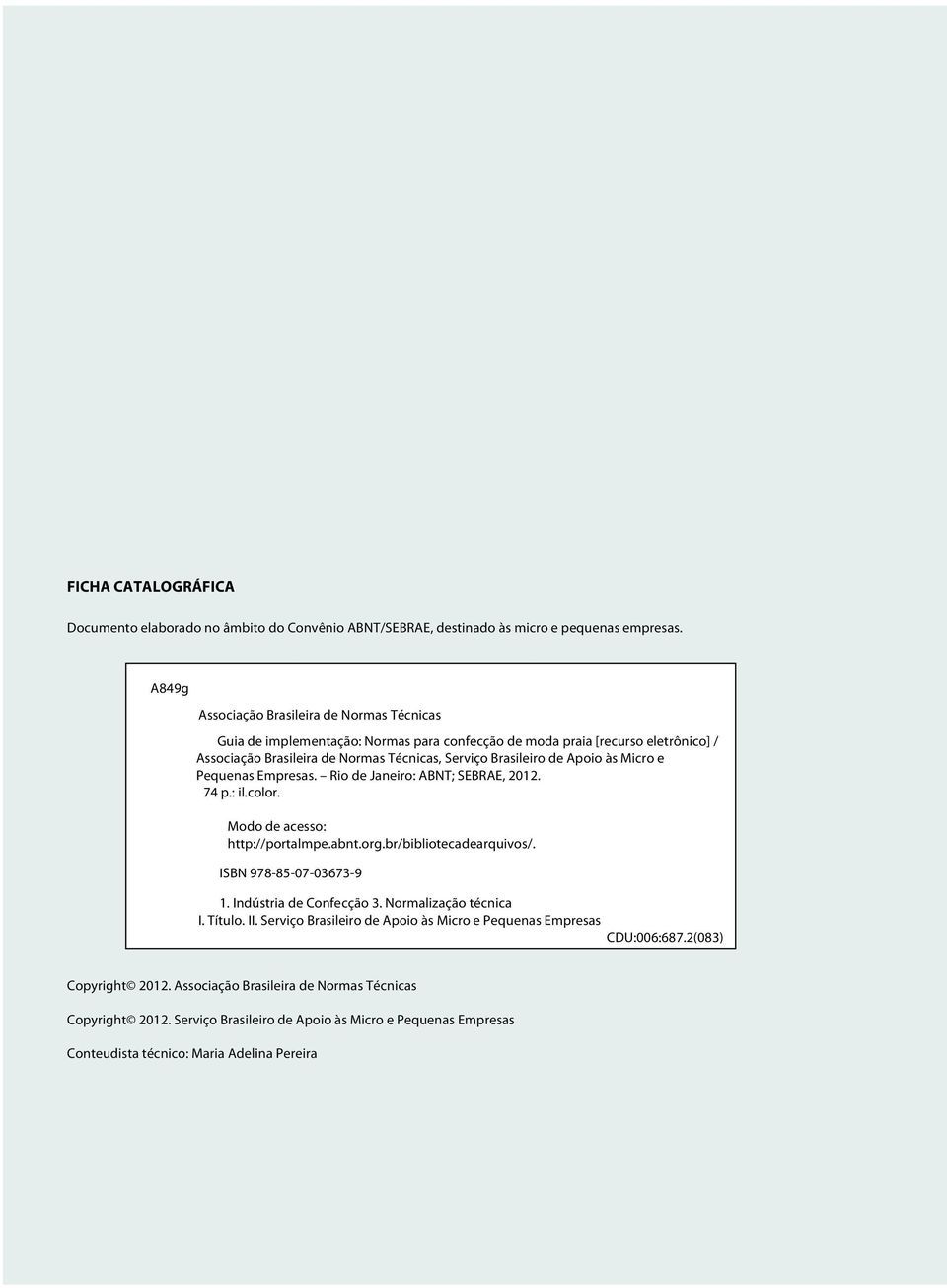 às Micro e Pequenas Empresas. Rio de Janeiro: ABNT; SEBRAE, 2012. 74 p.: il.color. Modo de acesso: http://portalmpe.abnt.org.br/bibliotecadearquivos/. ISBN 978-85-07-03673-9 1.
