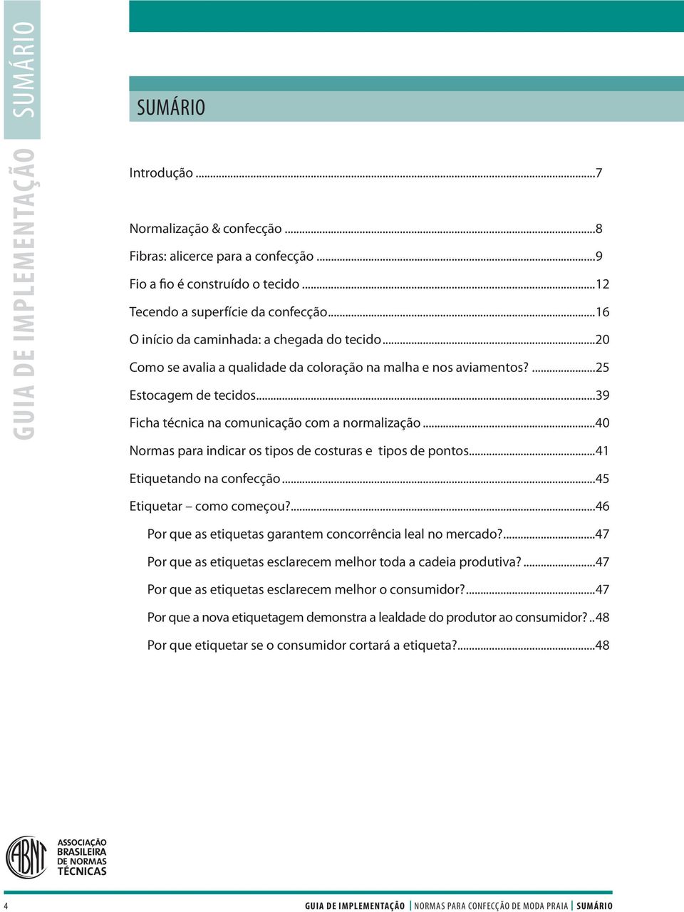 ..40 Normas para indicar os tipos de costuras e tipos de pontos...41 Etiquetando na confecção...45 Etiquetar como começou?...46 Por que as etiquetas garantem concorrência leal no mercado?