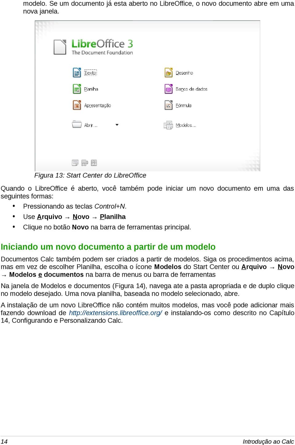 Use Arquivo Novo Planilha Clique no botão Novo na barra de ferramentas principal. Iniciando um novo documento a partir de um modelo Documentos Calc também podem ser criados a partir de modelos.