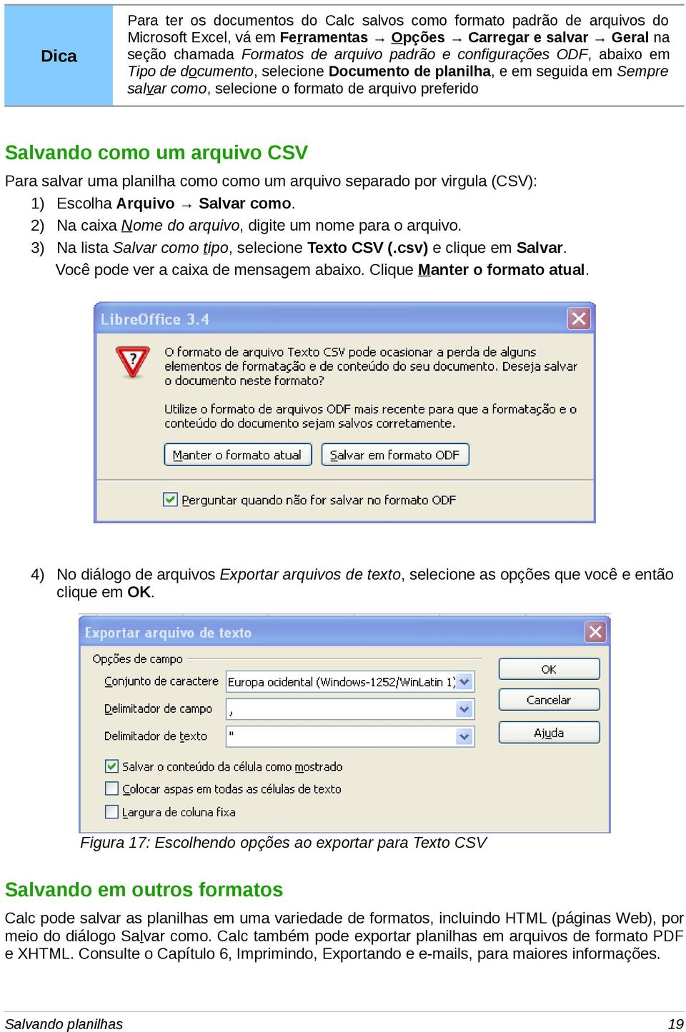 planilha como como um arquivo separado por virgula (CSV): 1) Escolha Arquivo Salvar como. 2) Na caixa Nome do arquivo, digite um nome para o arquivo.