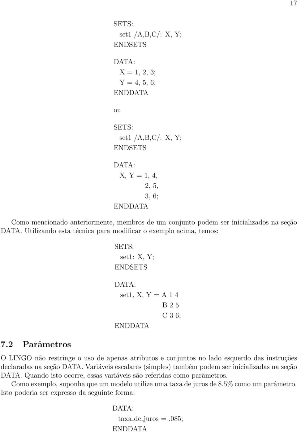 2 Parâmetros SETS: set1: X, Y; ENDSETS DATA: set1, X, Y = A 1 4 ENDDATA B 2 5 C 3 6; O LINGO não restringe o uso de apenas atributos e conjuntos no lado esquerdo das instruções declaradas na seção