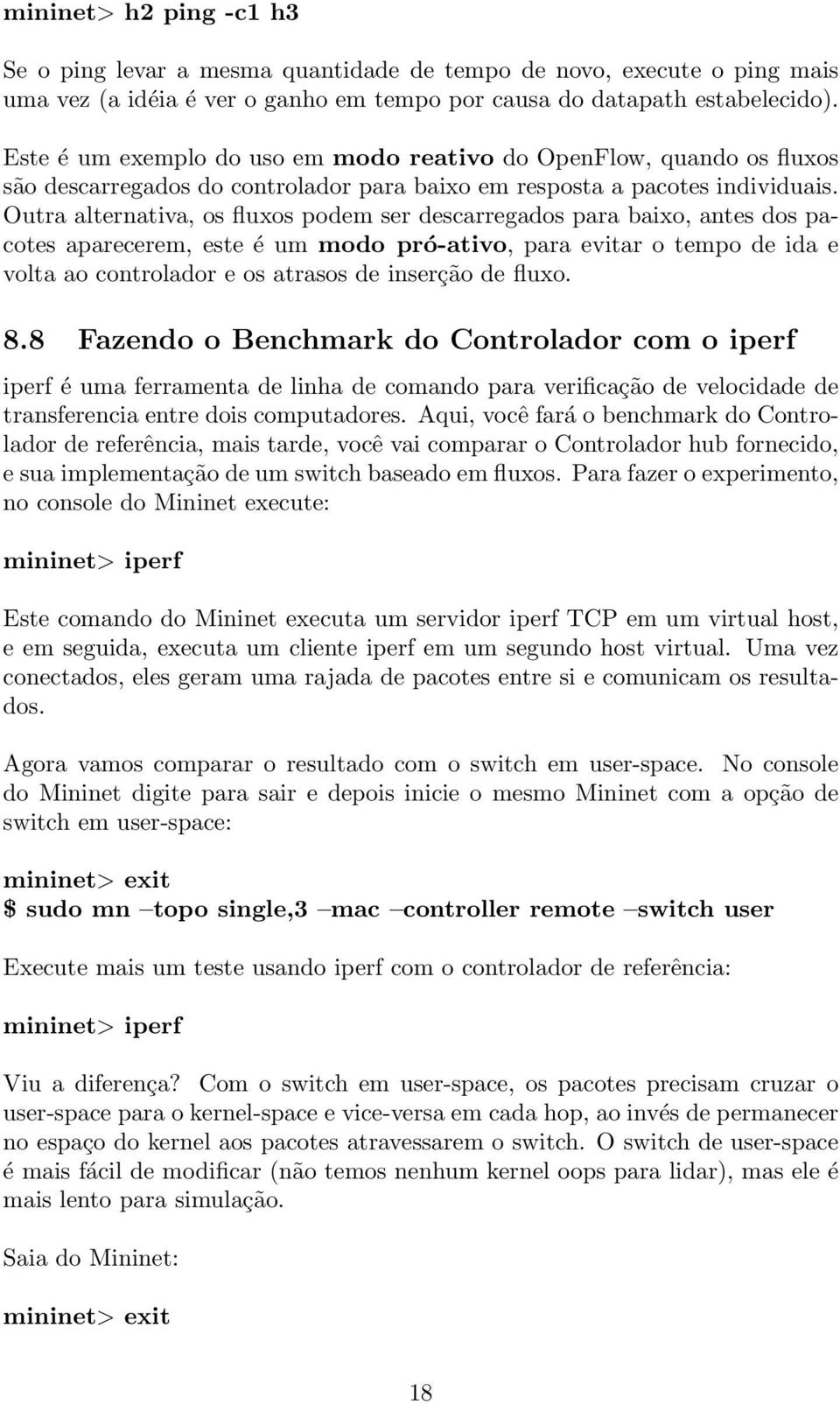 Outra alternativa, os fluxos podem ser descarregados para baixo, antes dos pacotes aparecerem, este é um modo pró-ativo, para evitar o tempo de ida e volta ao controlador e os atrasos de inserção de