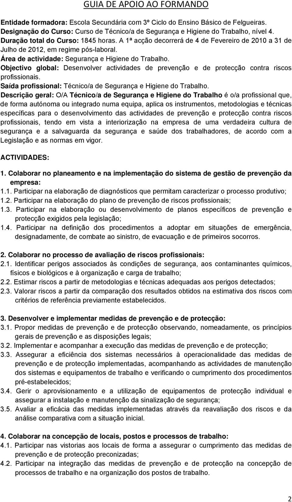 Objectivo global: Desenvolver actividades de prevenção e de protecção contra riscos profissionais. Saída profissional: Técnico/a de Segurança e Higiene do Trabalho.