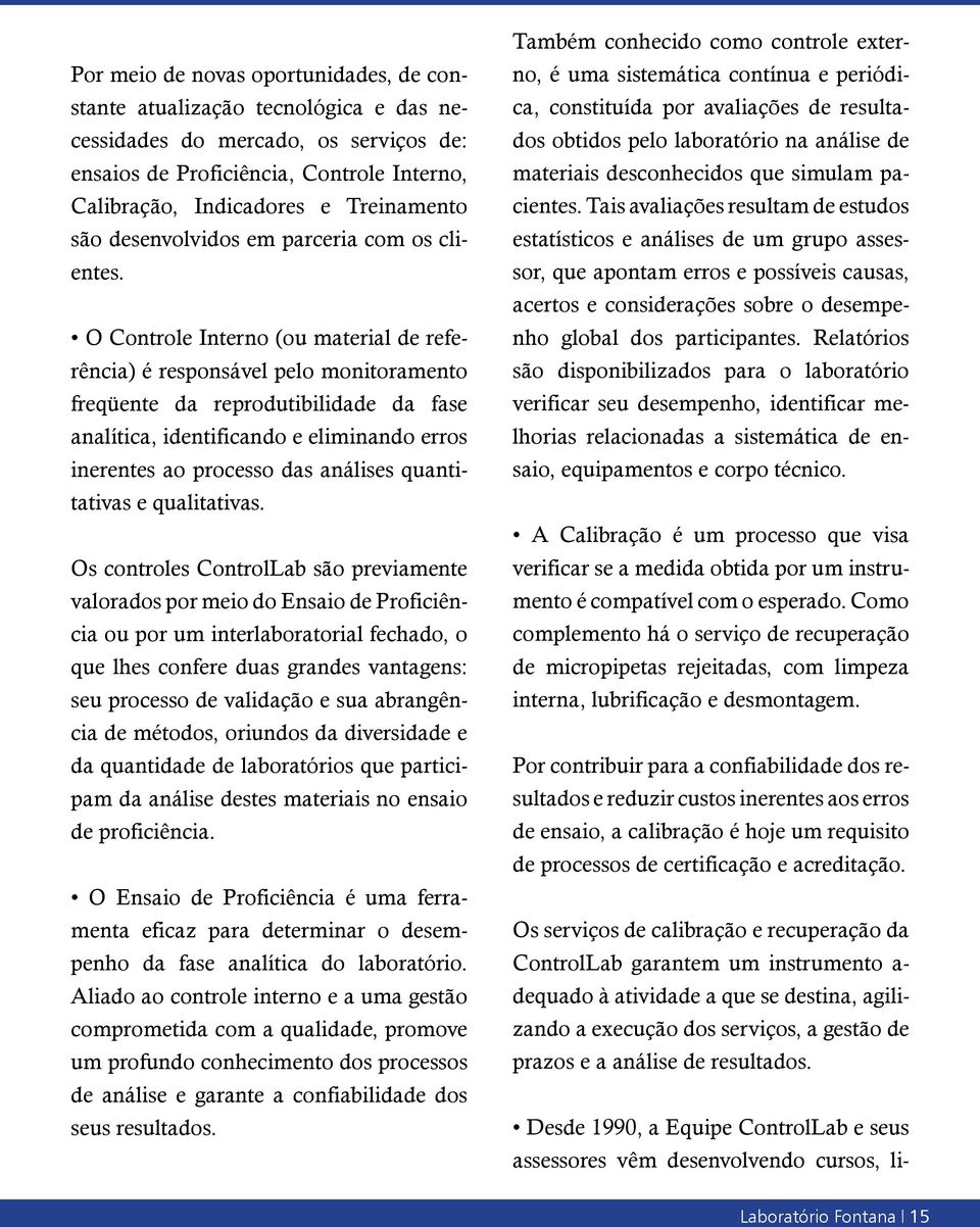 O Controle Interno (ou material de referência) é responsável pelo monitoramento freqüente da reprodutibilidade da fase analítica, identificando e eliminando erros inerentes ao processo das análises