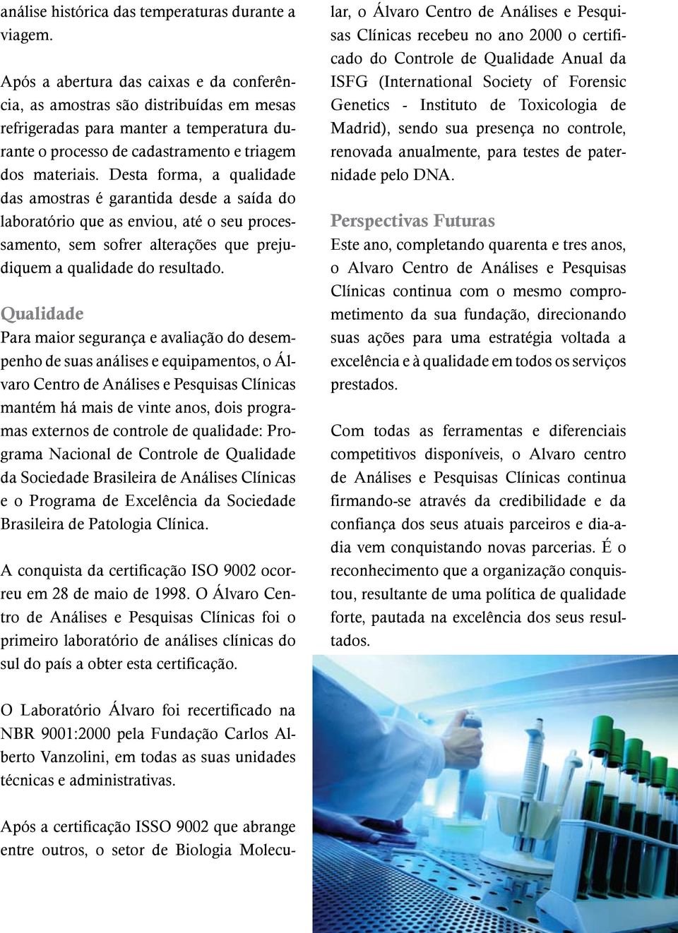 Desta forma, a qualidade das amostras é garantida desde a saída do laboratório que as enviou, até o seu processamento, sem sofrer alterações que prejudiquem a qualidade do resultado.