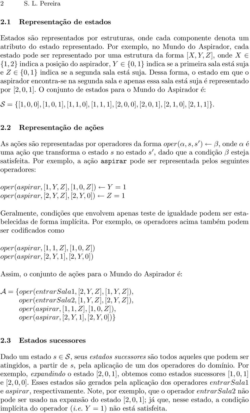 Z {0, 1} indica se a segunda sala está suja. Dessa forma, o estado em que o aspirador encontra-se na segunda sala e apenas essa sala está suja é representado por [2, 0, 1].