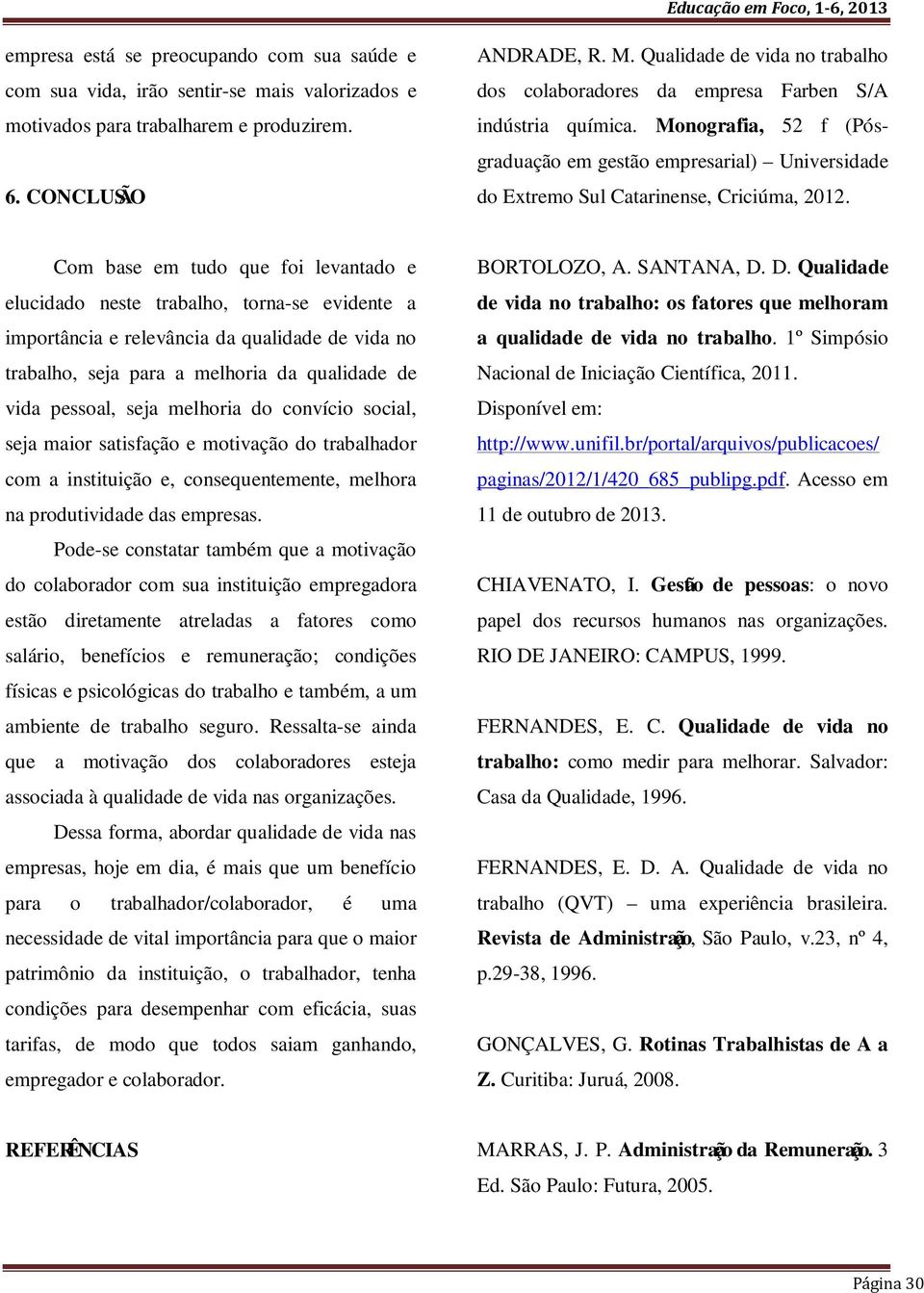 Com base em tudo que foi levantado e elucidado neste trabalho, torna-se evidente a importância e relevância da qualidade de vida no trabalho, seja para a melhoria da qualidade de vida pessoal, seja