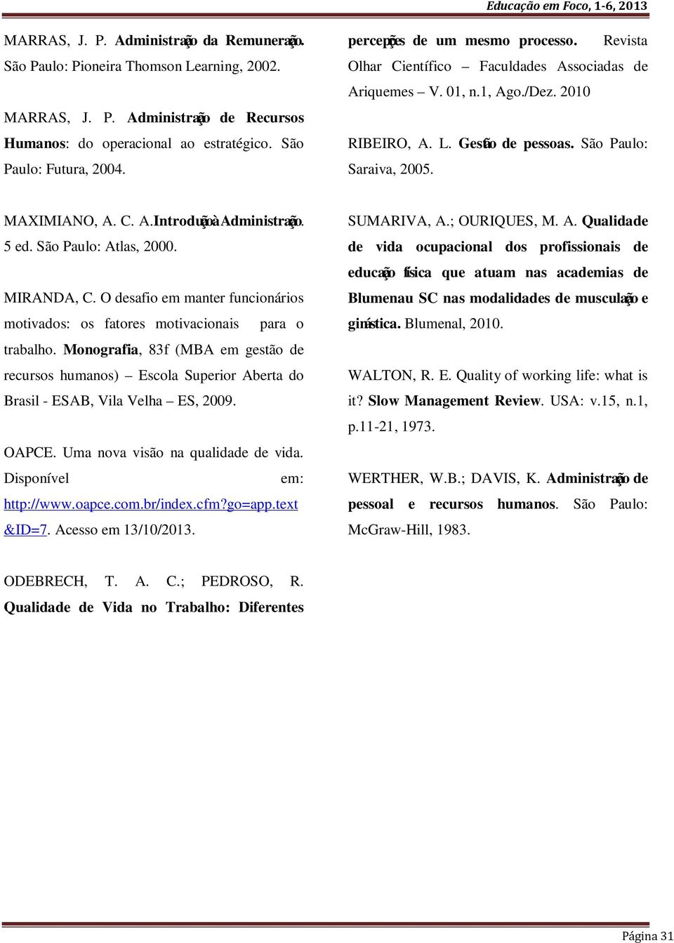 5 ed. São Paulo: Atlas, 2000. MIRANDA, C. O desafio em manter funcionários motivados: os fatores motivacionais para o trabalho.