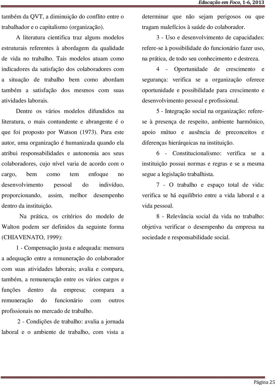 Tais modelos atuam como indicadores da satisfação dos colaboradores com a situação de trabalho bem como abordam também a satisfação dos mesmos com suas atividades laborais.