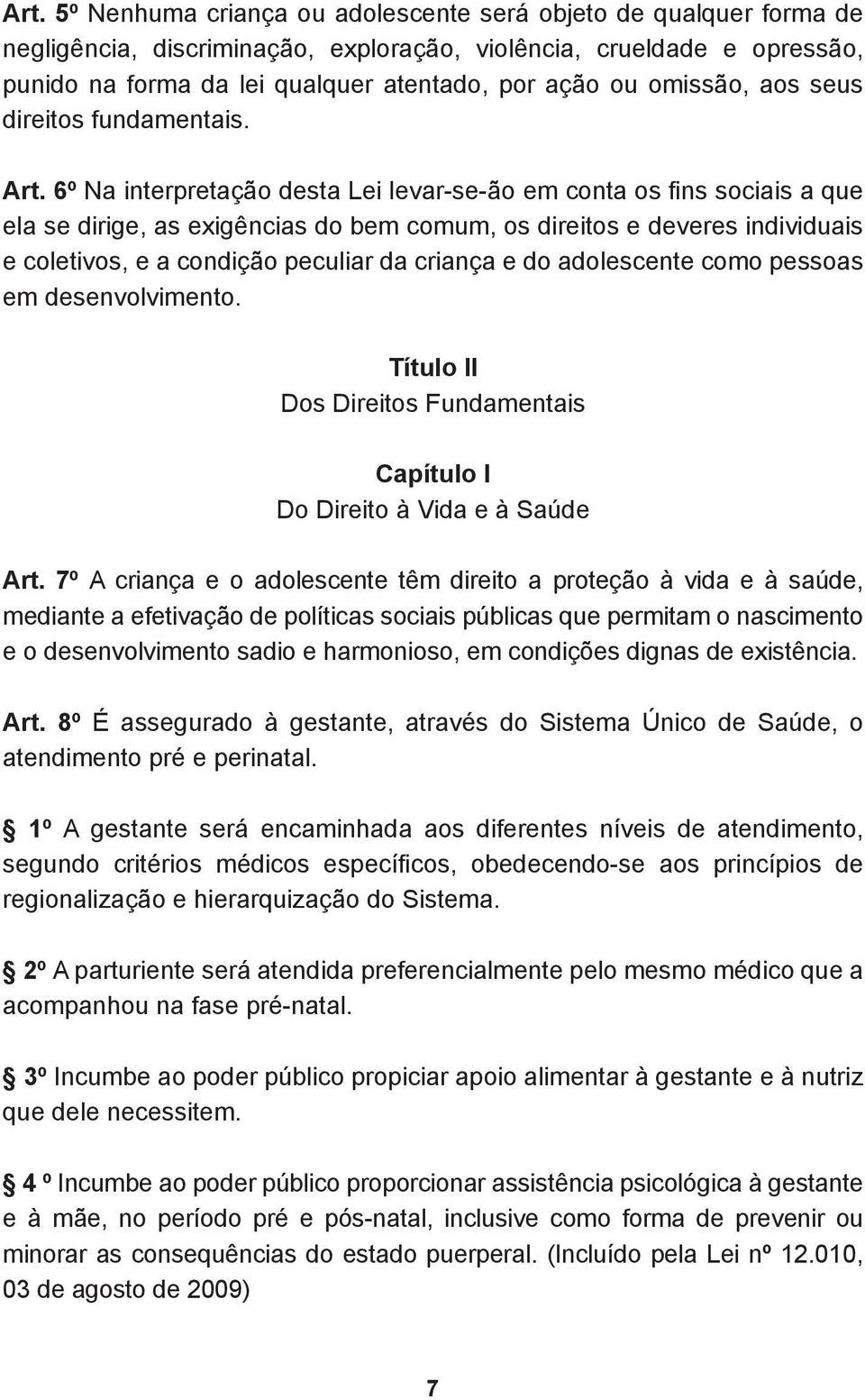 6º Na interpretação desta Lei levar-se-ão em conta os fins sociais a que ela se dirige, as exigências do bem comum, os direitos e deveres individuais e coletivos, e a condição peculiar da criança e