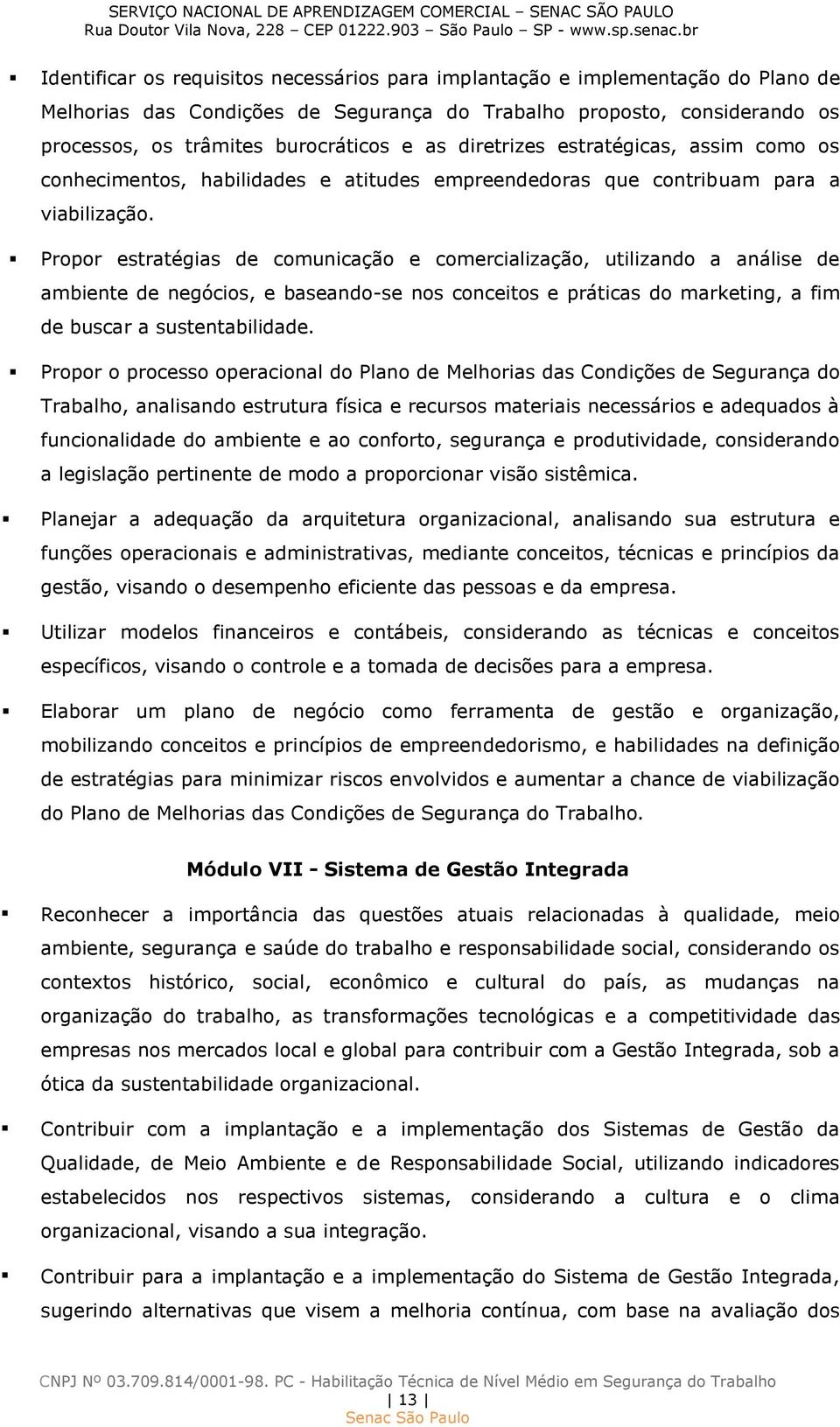 Propor estratégias de comunicação e comercialização, utilizando a análise de ambiente de negócios, e baseando-se nos conceitos e práticas do marketing, a fim de buscar a sustentabilidade.