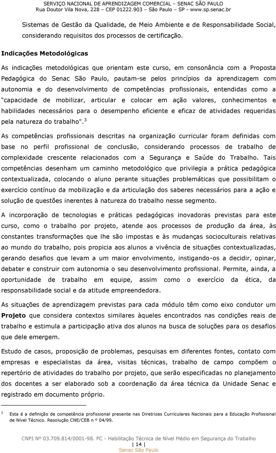 desenvolvimento de competências profissionais, entendidas como a capacidade de mobilizar, articular e colocar em ação valores, conhecimentos e habilidades necessários para o desempenho eficiente e