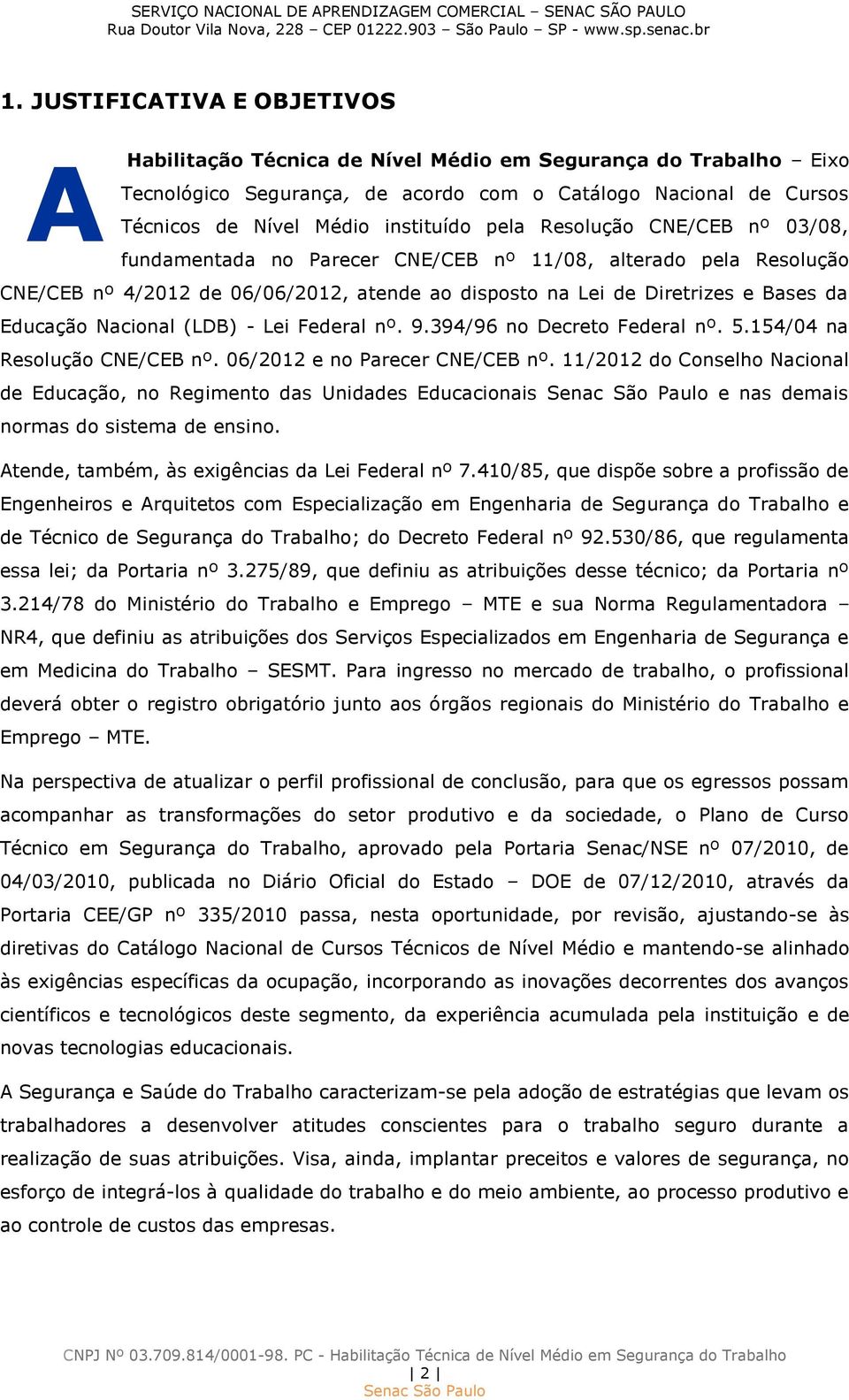 Nacional (LDB) - Lei Federal nº. 9.394/96 no Decreto Federal nº. 5.154/04 na Resolução CNE/CEB nº. 06/2012 e no Parecer CNE/CEB nº.